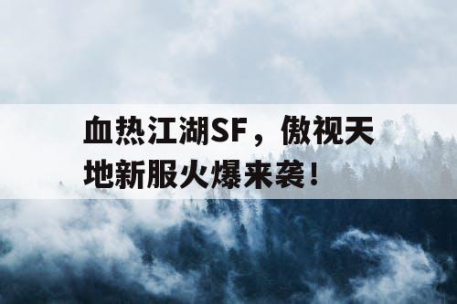 血热江湖SF，傲视天地新服火爆来袭！