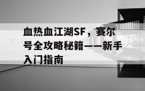 血热血江湖SF,赛尔号全攻略秘籍——新手入门指南 血热血江湖SF,赛尔号全攻略秘籍——新手入门指南