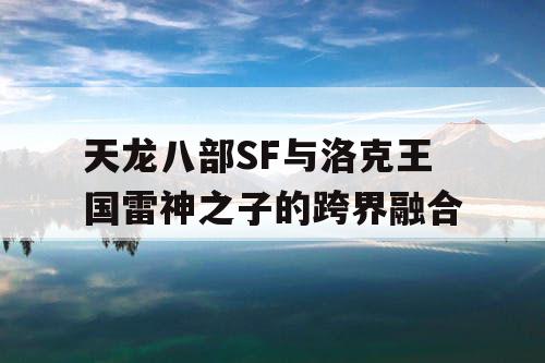 天龙八部SF与洛克王国雷神之子的跨界融合