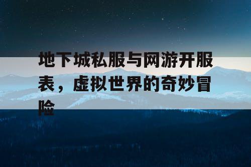 地下城私服与网游开服表，虚拟世界的奇妙冒险