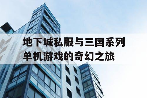 地下城私服与三国系列单机游戏的奇幻之旅