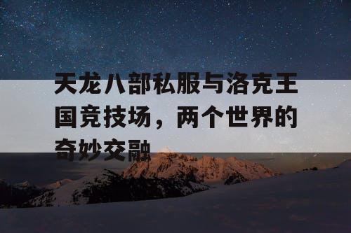 天龙八部私服与洛克王国竞技场，两个世界的奇妙交融