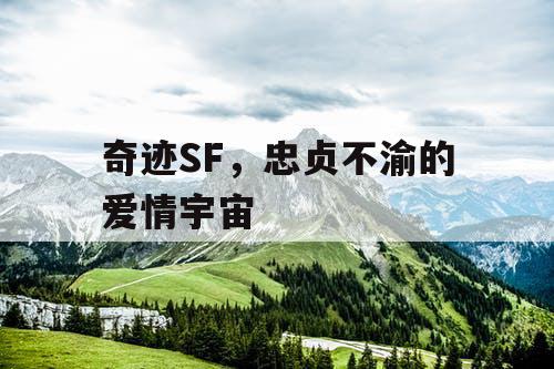 奇迹SF,忠贞不渝的爱情宇宙 奇迹SF,忠贞不渝的爱情宇宙