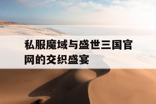 私服魔域与盛世三国官网的交织盛宴