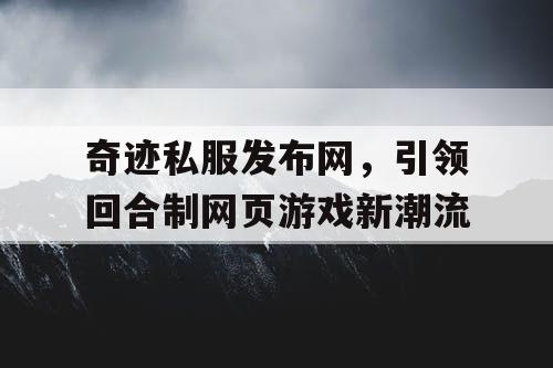 奇迹私服发布网，引领回合制网页游戏新潮流