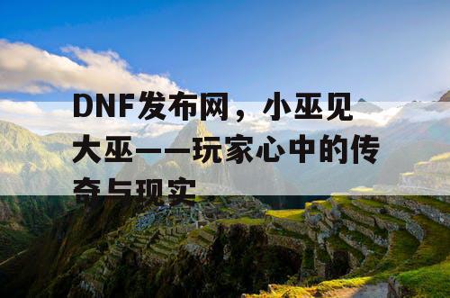 DNF发布网，小巫见大巫——玩家心中的传奇与现实