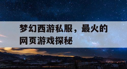 梦幻西游私服，最火的网页游戏探秘