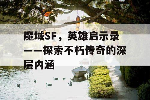 魔域SF，英雄启示录——探索不朽传奇的深层内涵