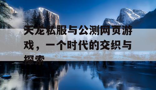 天龙私服与公测网页游戏，一个时代的交织与探索