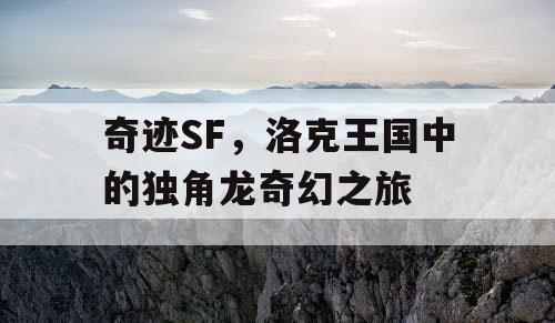 奇迹SF,洛克王国中的独角龙奇幻之旅 奇迹SF,洛克王国中的独角龙奇幻之旅