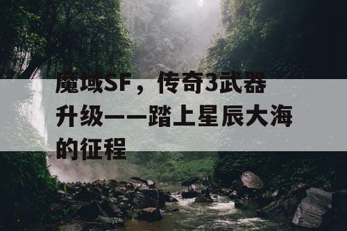 魔域SF，传奇3武器升级——踏上星辰大海的征程