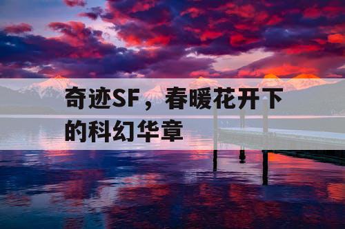 奇迹SF，春暖花开下的科幻华章