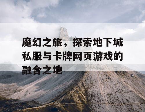 魔幻之旅，探索地下城私服与卡牌网页游戏的融合之地