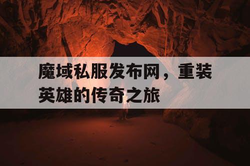 魔域私服发布网，重装英雄的传奇之旅