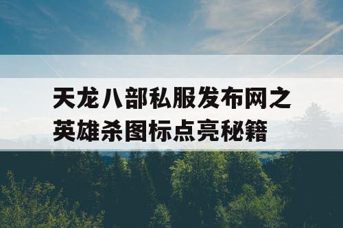 天龙八部私服发布网之英雄杀图标点亮秘籍