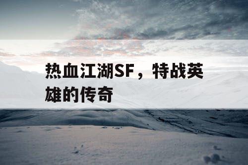 热血江湖SF，特战英雄的传奇