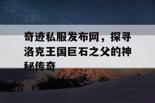 奇迹私服发布网，探寻洛克王国巨石之父的神秘传奇