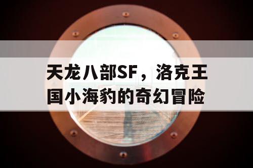 天龙八部SF，洛克王国小海豹的奇幻冒险