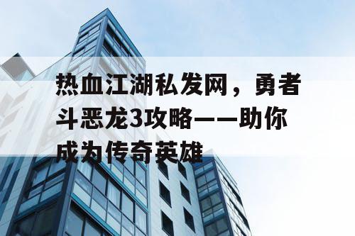 热血江湖私发网，勇者斗恶龙3攻略——助你成为传奇英雄