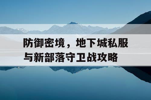 防御密境，地下城私服与新部落守卫战攻略