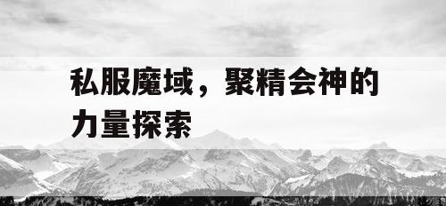 私服魔域，聚精会神的力量探索