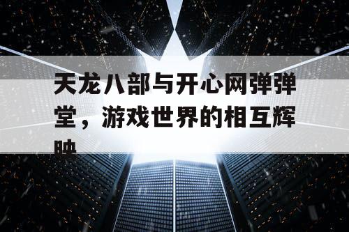 天龙八部与开心网弹弹堂,游戏世界的相互辉映 天龙八部与开心网弹弹堂,游戏世界的相互辉映