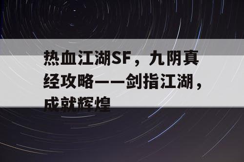 热血江湖SF，九阴真经攻略——剑指江湖，成就辉煌