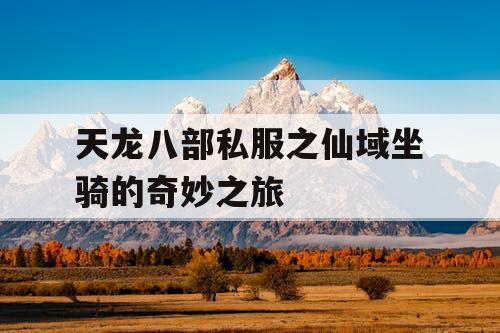 天龙八部私服之仙域坐骑的奇妙之旅 天龙八部私服之仙域坐骑的奇妙之旅