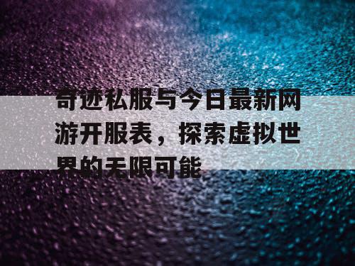 奇迹私服与今日最新网游开服表,探索虚拟世界的无限可能 奇迹私服与今日最新网游开服表,探索虚拟世界的无限可能