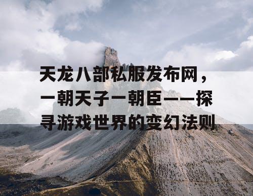 天龙八部私服发布网，一朝天子一朝臣——探寻游戏世界的变幻法则