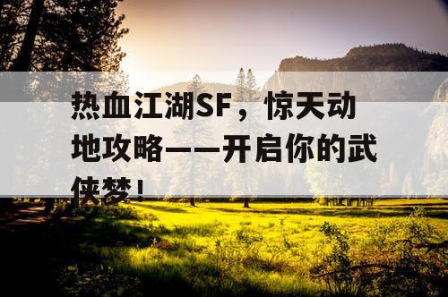 热血江湖SF,惊天动地攻略——开启你的武侠梦! 热血江湖SF,惊天动地攻略——开启你的武侠梦!