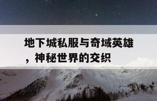 地下城私服与奇域英雄，神秘世界的交织