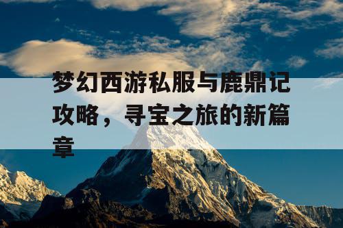梦幻西游私服与鹿鼎记攻略,寻宝之旅的新篇章 梦幻西游私服与鹿鼎记攻略,寻宝之旅的新篇章