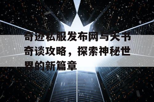 奇迹私服发布网与天书奇谈攻略,探索神秘世界的新篇章 奇迹私服发布网与天书奇谈攻略,探索神秘世界的新篇章