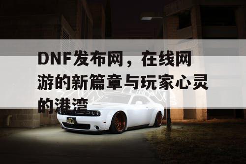 DNF发布网，在线网游的新篇章与玩家心灵的港湾