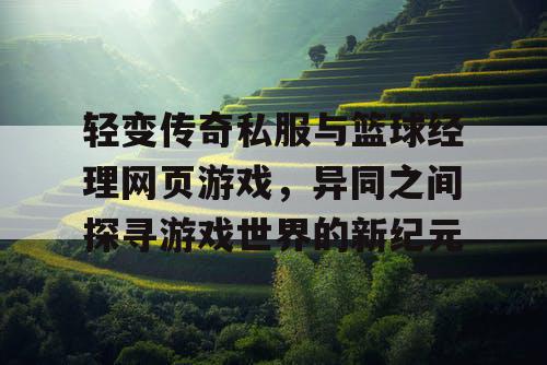 轻变传奇私服与篮球经理网页游戏，异同之间探寻游戏世界的新纪元