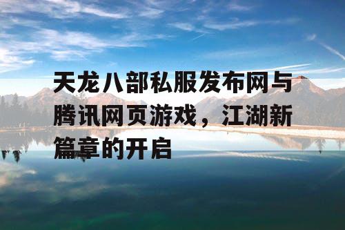 天龙八部私服发布网与腾讯网页游戏，江湖新篇章的开启