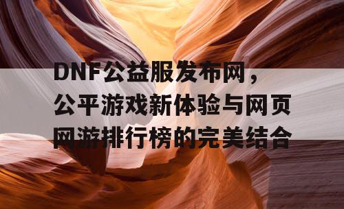 DNF公益服发布网，公平游戏新体验与网页网游排行榜的完美结合