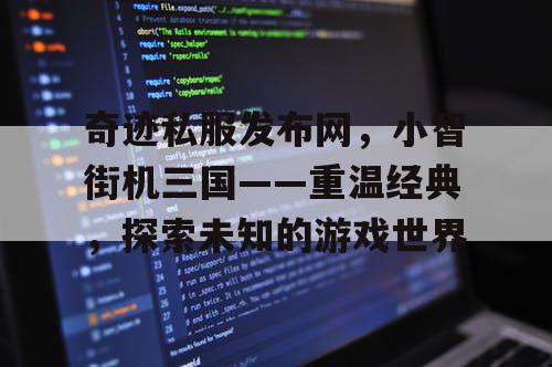 奇迹私服发布网，小智街机三国——重温经典，探索未知的游戏世界