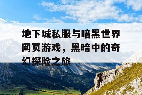 地下城私服与暗黑世界网页游戏，黑暗中的奇幻探险之旅