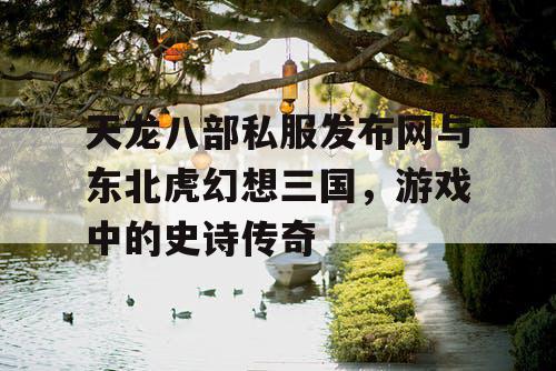 天龙八部私服发布网与东北虎幻想三国，游戏中的史诗传奇