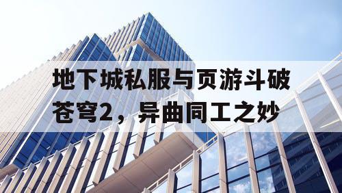 地下城私服与页游斗破苍穹2,异曲同工之妙 地下城私服与页游斗破苍穹2,异曲同工之妙