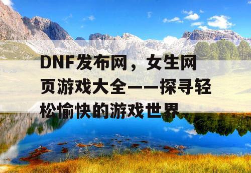DNF发布网，女生网页游戏大全——探寻轻松愉快的游戏世界