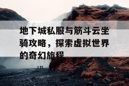 地下城私服与筋斗云坐骑攻略，探索虚拟世界的奇幻旅程