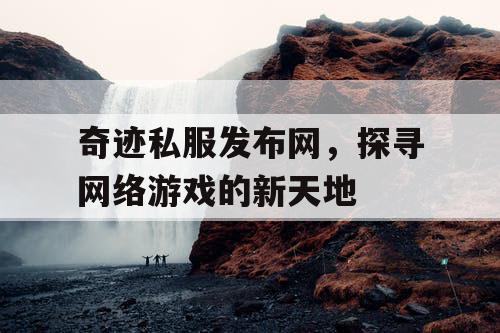 奇迹私服发布网，探寻网络游戏的新天地