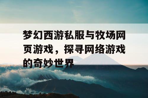 梦幻西游私服与牧场网页游戏，探寻网络游戏的奇妙世界