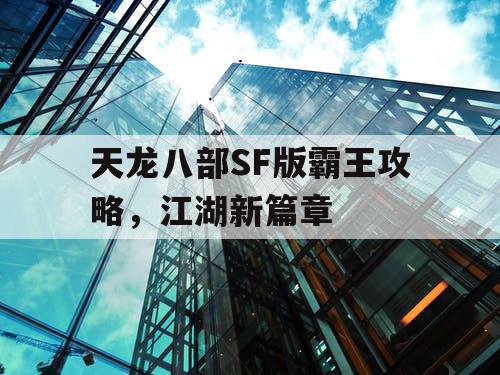 天龙八部SF版霸王攻略,江湖新篇章 天龙八部SF版霸王攻略,江湖新篇章