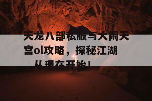 天龙八部私服与大闹天宫ol攻略，探秘江湖，从现在开始！