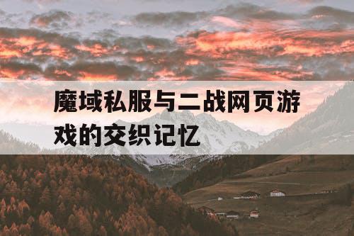 魔域私服与二战网页游戏的交织记忆