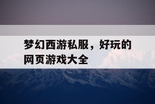 梦幻西游私服，好玩的网页游戏大全